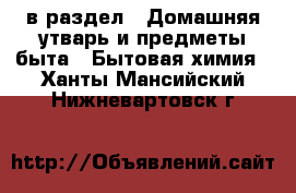  в раздел : Домашняя утварь и предметы быта » Бытовая химия . Ханты-Мансийский,Нижневартовск г.